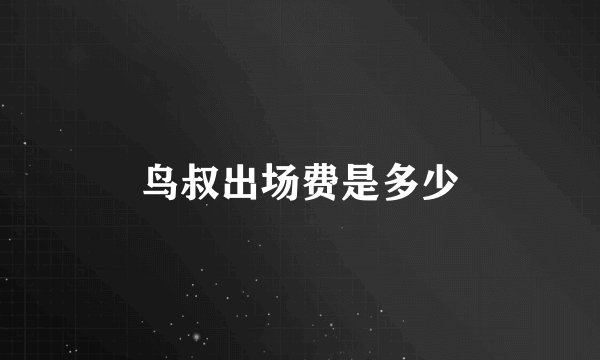 鸟叔出场费是多少
