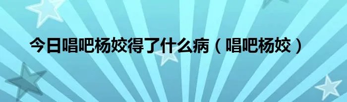 今日唱吧杨姣得了什么病（唱吧杨姣）