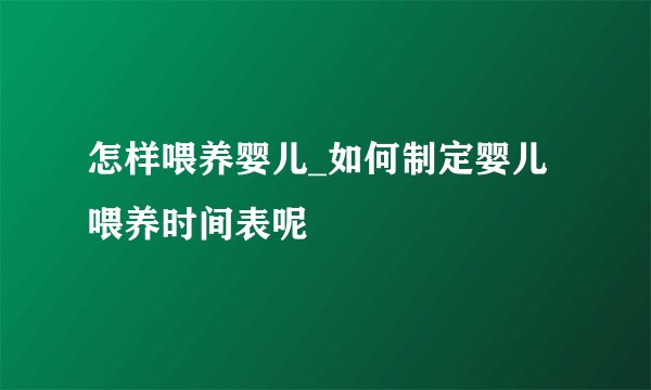 怎样喂养婴儿_如何制定婴儿喂养时间表呢