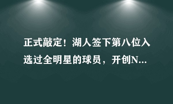 正式敲定!湖人签下第八位入选过全明星的球员,开创NBA历史先河