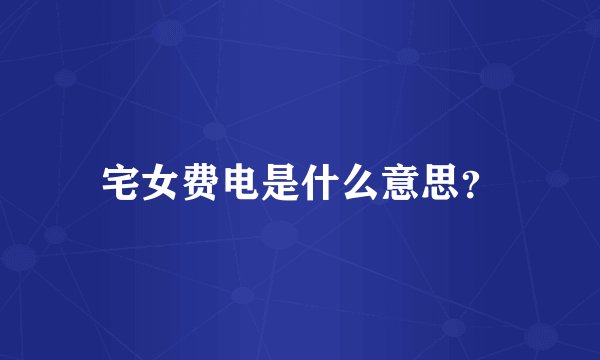宅女费电是什么意思？