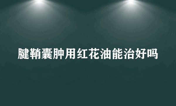 腱鞘囊肿用红花油能治好吗
