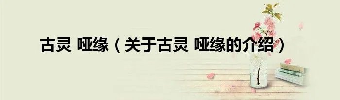 古灵 哑缘（关于古灵 哑缘的介绍）