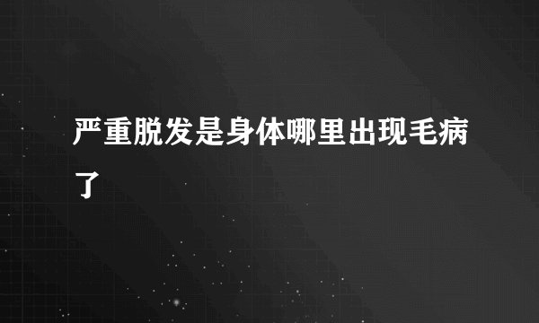 严重脱发是身体哪里出现毛病了
