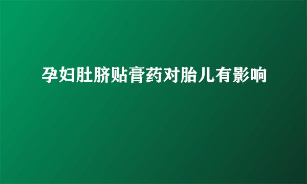孕妇肚脐贴膏药对胎儿有影响