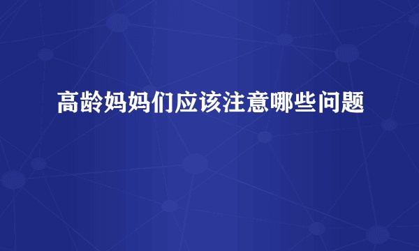 高龄妈妈们应该注意哪些问题