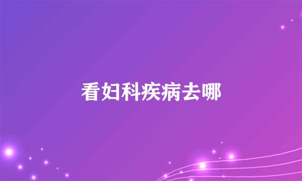 看妇科疾病去哪