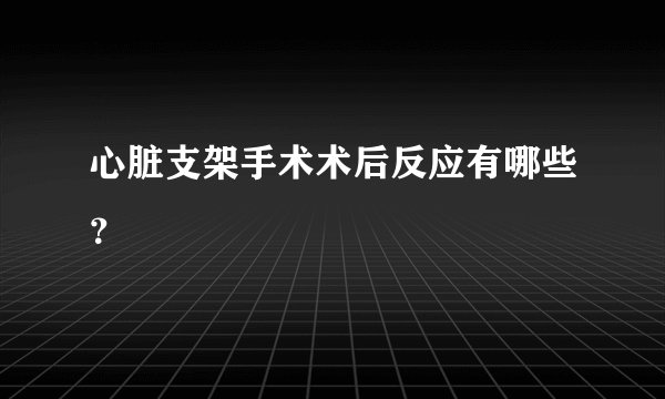 心脏支架手术术后反应有哪些？