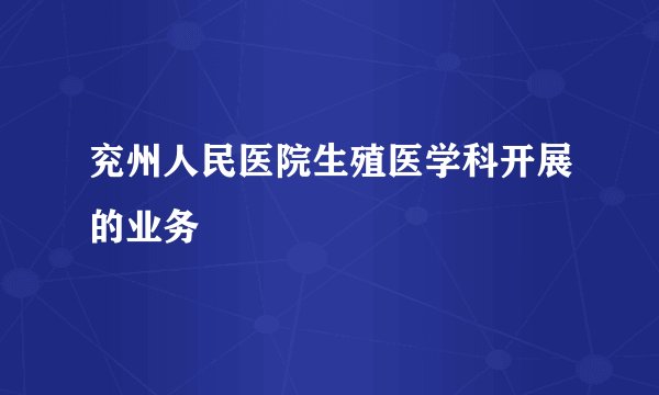 兖州人民医院生殖医学科开展的业务