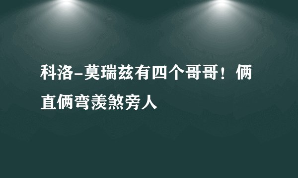 科洛-莫瑞兹有四个哥哥！俩直俩弯羡煞旁人