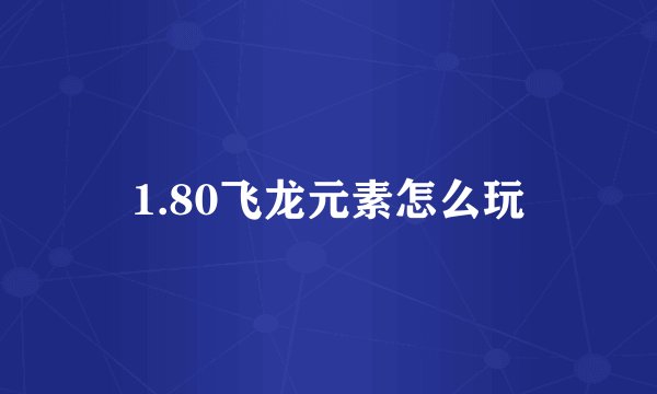 1.80飞龙元素怎么玩