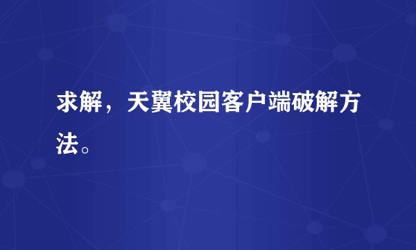 求解，天翼校园客户端破解方法。