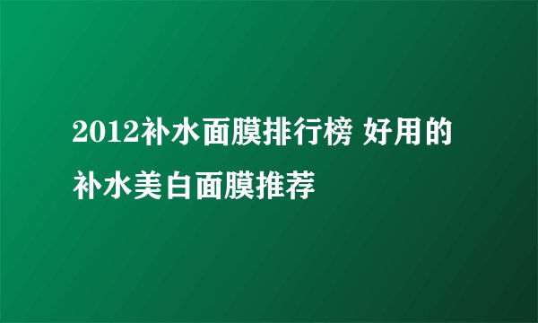 2012补水面膜排行榜 好用的补水美白面膜推荐