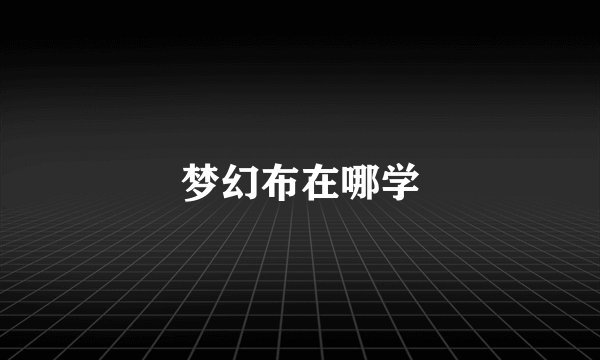 梦幻布在哪学