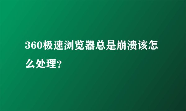 360极速浏览器总是崩溃该怎么处理？