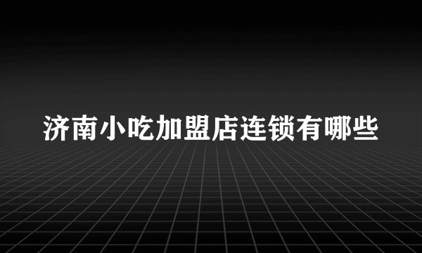 济南小吃加盟店连锁有哪些