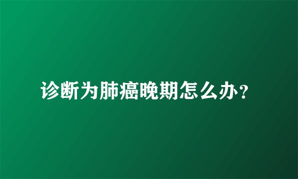 诊断为肺癌晚期怎么办?