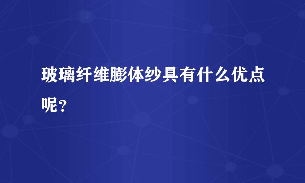 玻璃纤维膨体纱具有什么优点呢？