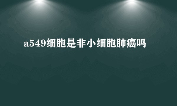a549细胞是非小细胞肺癌吗