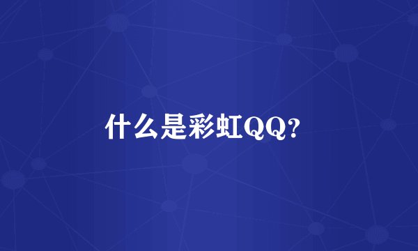 什么是彩虹QQ？