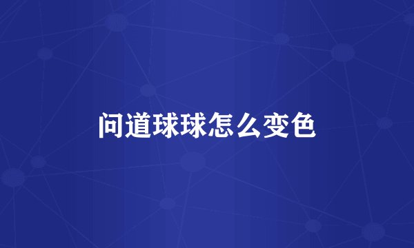 问道球球怎么变色