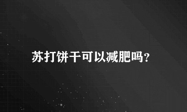 苏打饼干可以减肥吗?