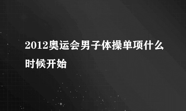 2012奥运会男子体操单项什么时候开始