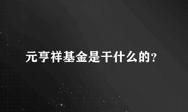 元亨祥基金是干什么的？