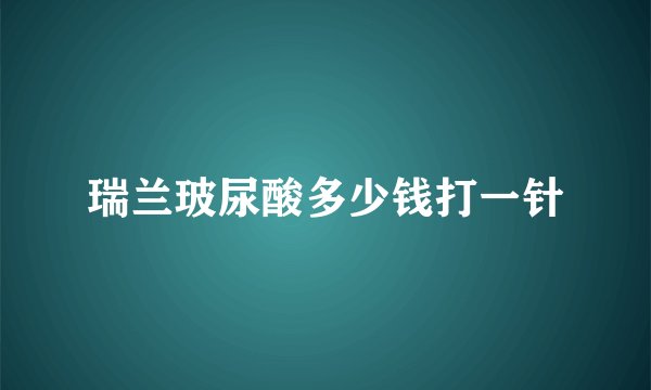 瑞兰玻尿酸多少钱打一针