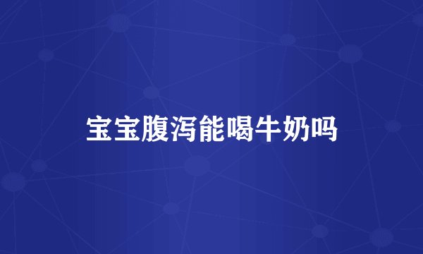 宝宝腹泻能喝牛奶吗