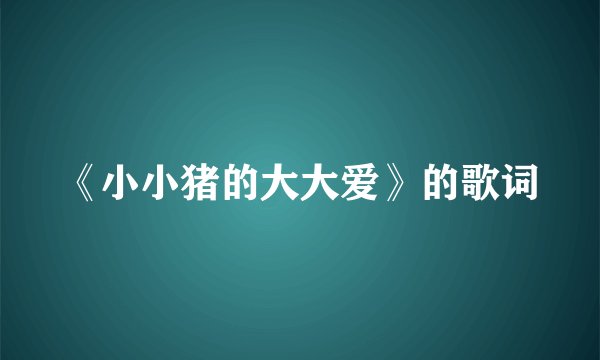 《小小猪的大大爱》的歌词