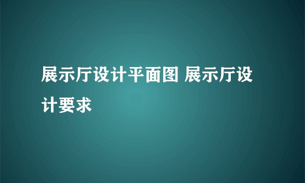 展示厅设计平面图 展示厅设计要求