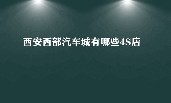 西安西部汽车城有哪些4S店