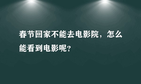 春节回家不能去电影院，怎么能看到电影呢？
