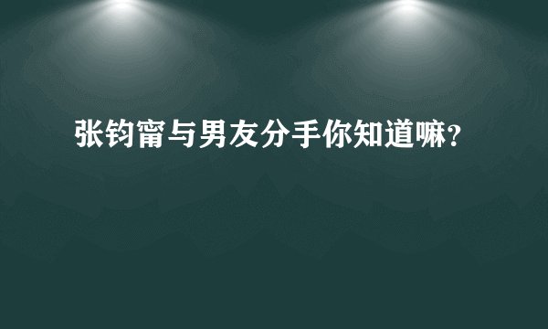 张钧甯与男友分手你知道嘛?