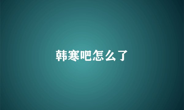 韩寒吧怎么了
