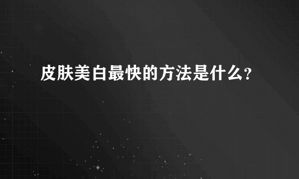 皮肤美白最快的方法是什么？