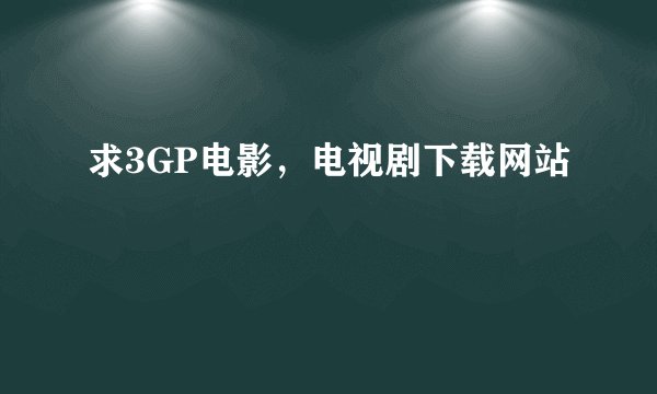 求3GP电影，电视剧下载网站