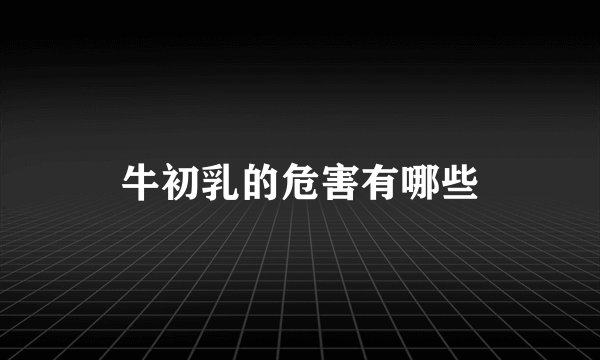 牛初乳的危害有哪些