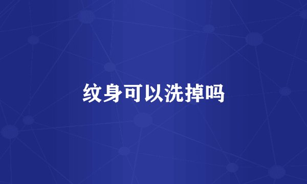 纹身可以洗掉吗