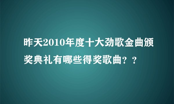 昨天2010年度十大劲歌金曲颁奖典礼有哪些得奖歌曲??