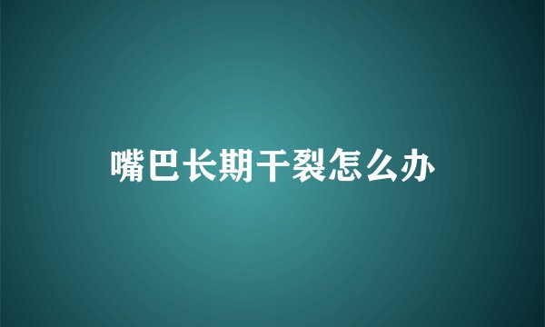嘴巴长期干裂怎么办
