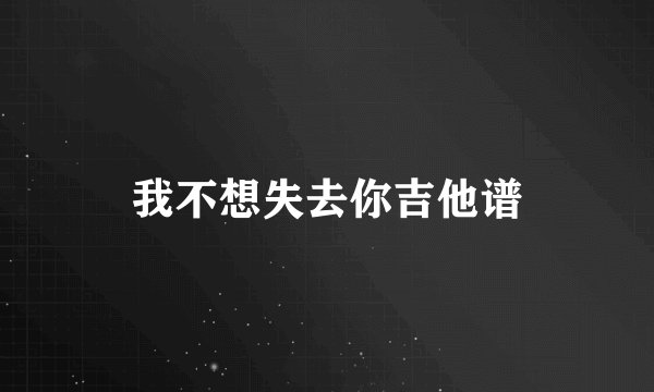 我不想失去你吉他谱