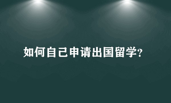 如何自己申请出国留学？