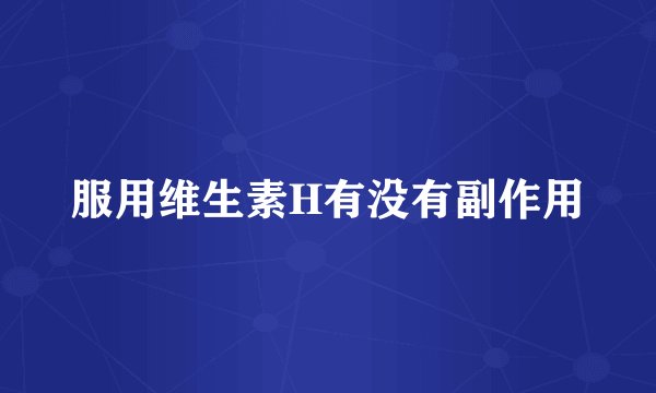 服用维生素H有没有副作用