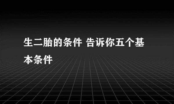 生二胎的条件 告诉你五个基本条件