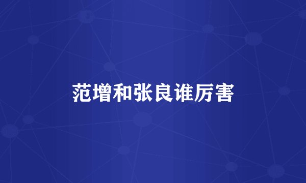 范增和张良谁厉害