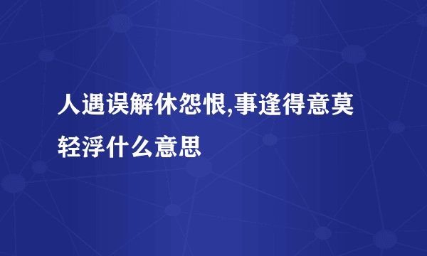 人遇误解休怨恨,事逢得意莫轻浮什么意思