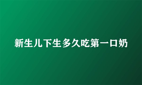 新生儿下生多久吃第一口奶