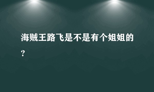 海贼王路飞是不是有个姐姐的？